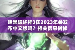 暗黑破坏神3在2023年会发布中文版吗？相关信息揭秘