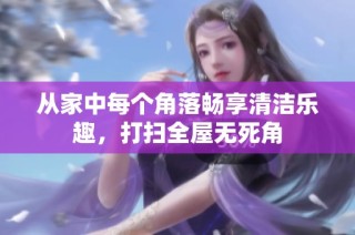 从家中每个角落畅享清洁乐趣，打扫全屋无死角