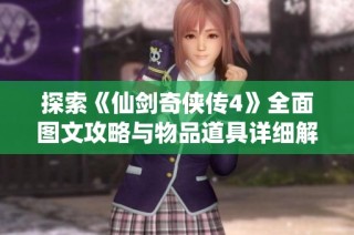 探索《仙剑奇侠传4》全面图文攻略与物品道具详细解析