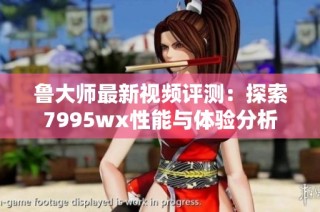 鲁大师最新视频评测：探索7995wx性能与体验分析