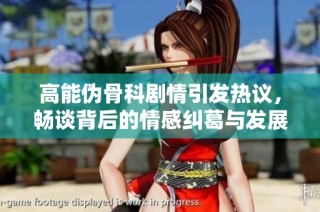 高能伪骨科剧情引发热议，畅谈背后的情感纠葛与发展