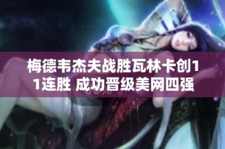 梅德韦杰夫战胜瓦林卡创11连胜 成功晋级美网四强