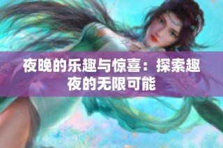 夜晚的乐趣与惊喜：探索趣夜的无限可能