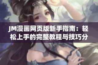 JM漫画网页版新手指南：轻松上手的完整教程与技巧分享