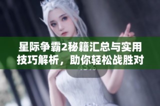 星际争霸2秘籍汇总与实用技巧解析，助你轻松战胜对手