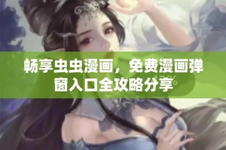 畅享虫虫漫画，免费漫画弹窗入口全攻略分享