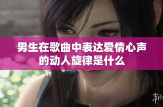 男生在歌曲中表达爱情心声的动人旋律是什么