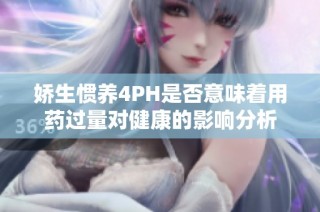 娇生惯养4PH是否意味着用药过量对健康的影响分析