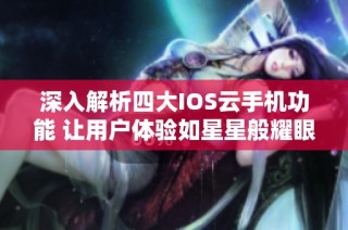 深入解析四大IOS云手机功能 让用户体验如星星般耀眼的流畅运行