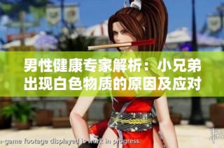 男性健康专家解析：小兄弟出现白色物质的原因及应对方法分析