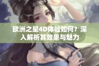 欧洲之星4D体验如何？深入解析其效果与魅力