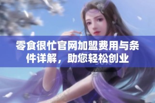 零食很忙官网加盟费用与条件详解，助您轻松创业