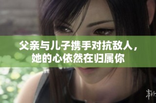 父亲与儿子携手对抗敌人，她的心依然在归属你