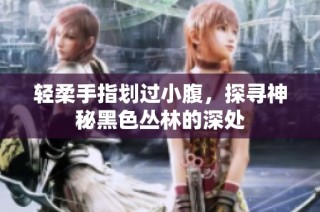 轻柔手指划过小腹，探寻神秘黑色丛林的深处
