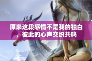 原来这段感情不是我的独白，彼此的心声交织共鸣