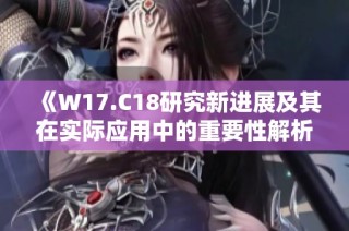 《W17.C18研究新进展及其在实际应用中的重要性解析》