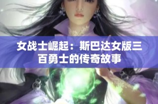 女战士崛起：斯巴达女版三百勇士的传奇故事