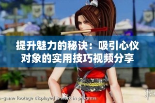 提升魅力的秘诀：吸引心仪对象的实用技巧视频分享