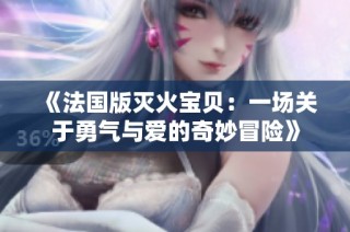 《法国版灭火宝贝：一场关于勇气与爱的奇妙冒险》