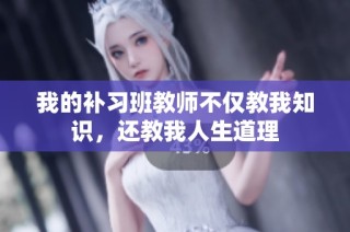 我的补习班教师不仅教我知识，还教我人生道理