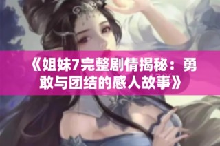 《姐妹7完整剧情揭秘：勇敢与团结的感人故事》