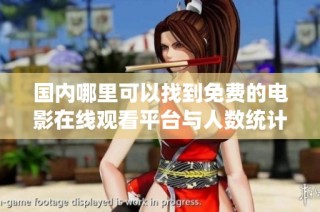 国内哪里可以找到免费的电影在线观看平台与人数统计