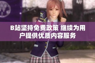 B站坚持免费政策 继续为用户提供优质内容服务