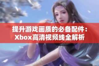 提升游戏画质的必备配件：Xbox高清视频线全解析