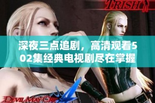深夜三点追剧，高清观看502集经典电视剧尽在掌握