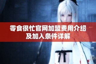 零食很忙官网加盟费用介绍及加入条件详解