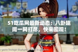 51吃瓜网最新动态：八卦趣闻一网打尽，快来围观！