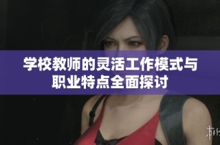 学校教师的灵活工作模式与职业特点全面探讨