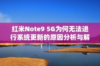 红米Note9 5G为何无法进行系统更新的原因分析与解决方案