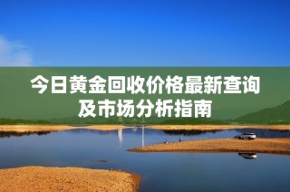 今日黄金回收价格最新查询及市场分析指南