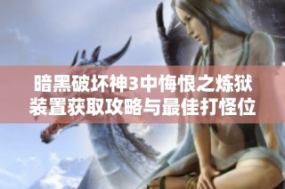暗黑破坏神3中悔恨之炼狱装置获取攻略与最佳打怪位置分享