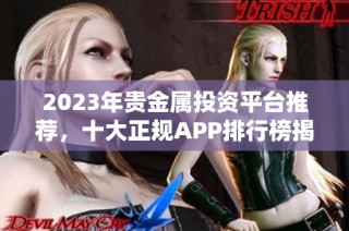 2023年贵金属投资平台推荐，十大正规APP排行榜揭晓