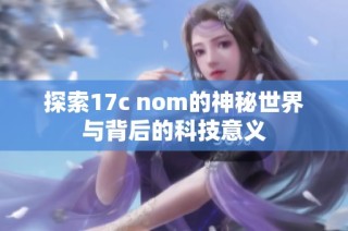 探索17c nom的神秘世界与背后的科技意义