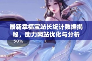 最新幸福宝站长统计数据揭秘，助力网站优化与分析
