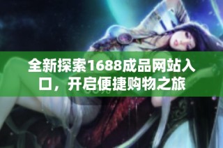 全新探索1688成品网站入口，开启便捷购物之旅