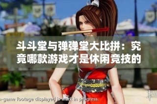 斗斗堂与弹弹堂大比拼：究竟哪款游戏才是休闲竞技的真正王者？