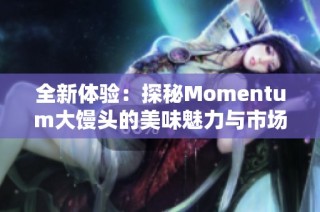 全新体验：探秘Momentum大馒头的美味魅力与市场反响