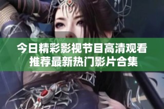今日精彩影视节目高清观看 推荐最新热门影片合集