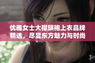 优雅女士大襟旗袍上衣品牌精选，尽显东方魅力与时尚风情