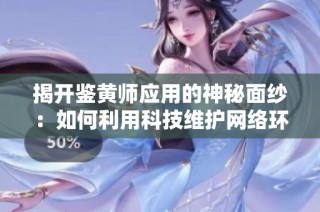 揭开鉴黄师应用的神秘面纱：如何利用科技维护网络环境安全