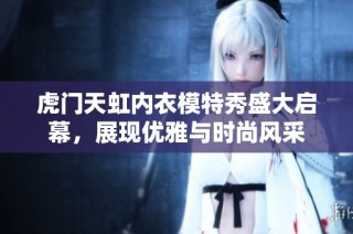 虎门天虹内衣模特秀盛大启幕，展现优雅与时尚风采