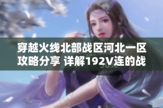 穿越火线北部战区河北一区攻略分享 详解192V连的战斗策略与技巧