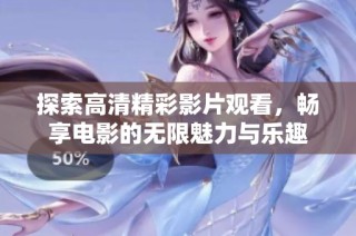 探索高清精彩影片观看，畅享电影的无限魅力与乐趣