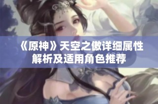《原神》天空之傲详细属性解析及适用角色推荐