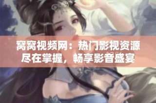 窝窝视频网：热门影视资源尽在掌握，畅享影音盛宴