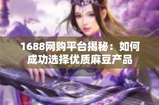 1688网购平台揭秘：如何成功选择优质麻豆产品